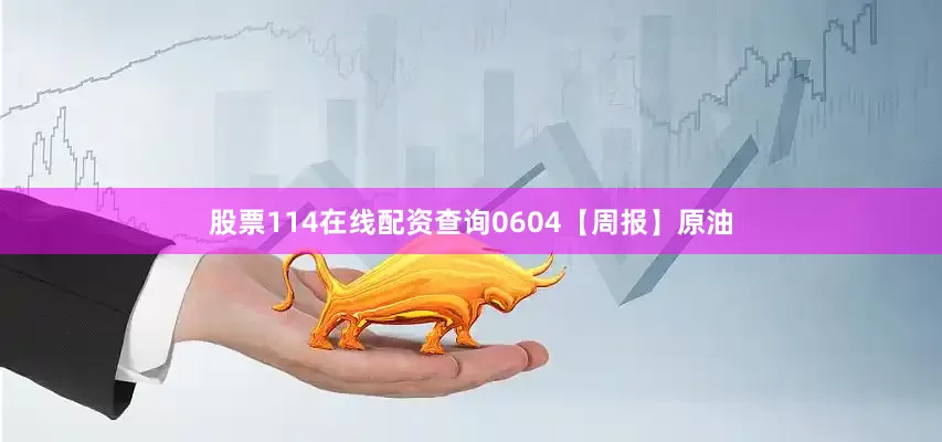 股票114在线配资查询0604【周报】原油