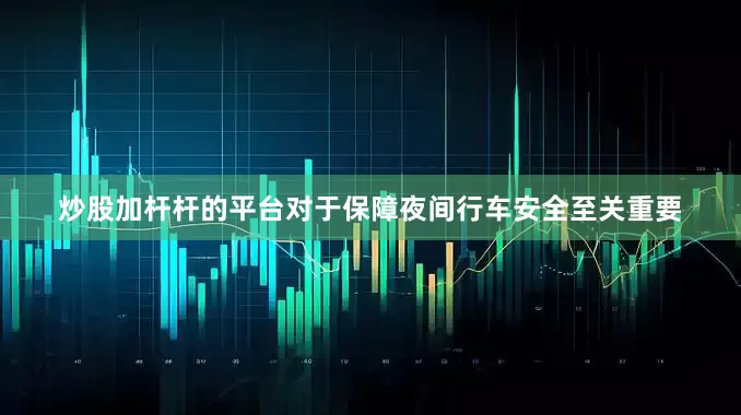 炒股加杆杆的平台对于保障夜间行车安全至关重要