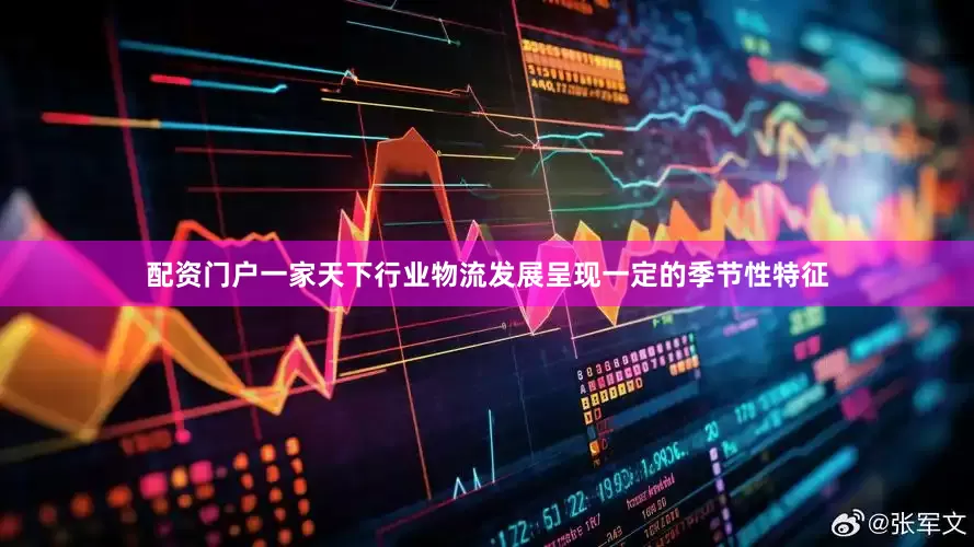 配资门户一家天下行业物流发展呈现一定的季节性特征