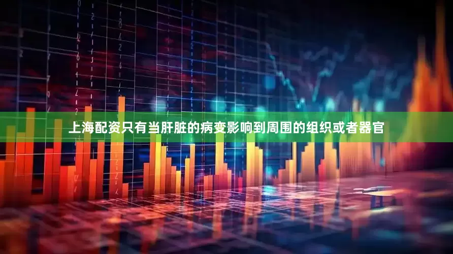 上海配资只有当肝脏的病变影响到周围的组织或者器官