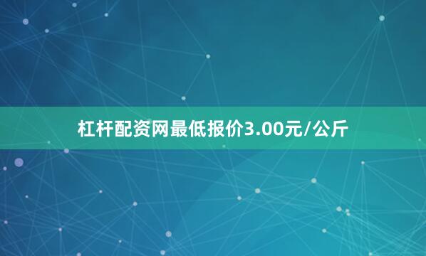 杠杆配资网最低报价3.00元/公斤