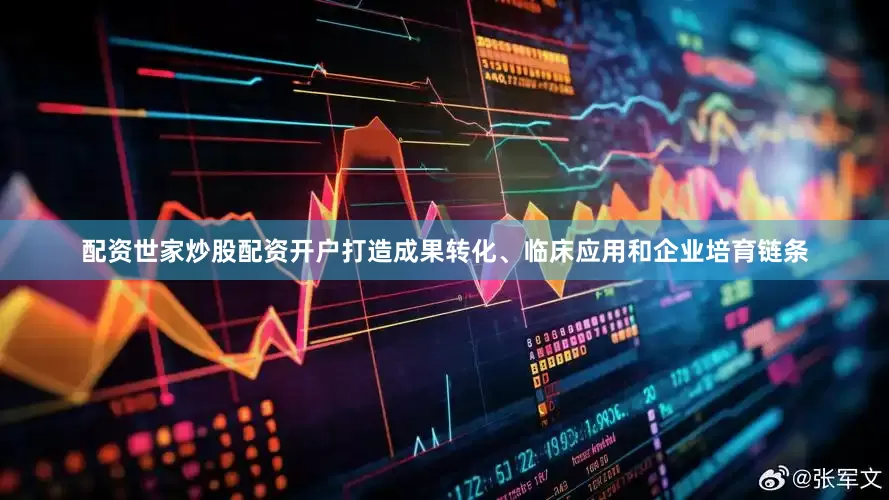 配资世家炒股配资开户打造成果转化、临床应用和企业培育链条