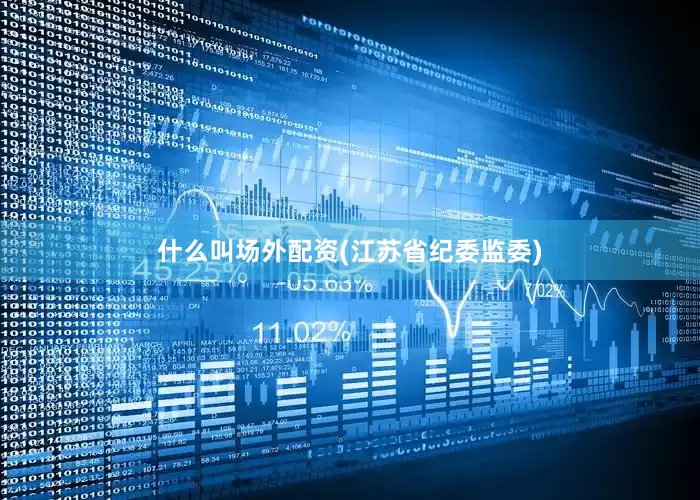 什么叫场外配资　　(江苏省纪委监委)