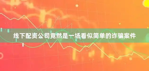 线下配资公司竟然是一场看似简单的诈骗案件