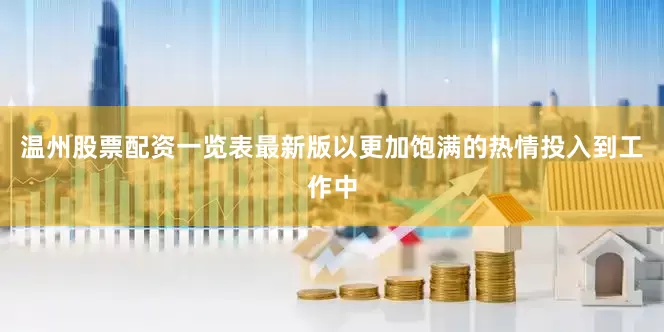 温州股票配资一览表最新版以更加饱满的热情投入到工作中