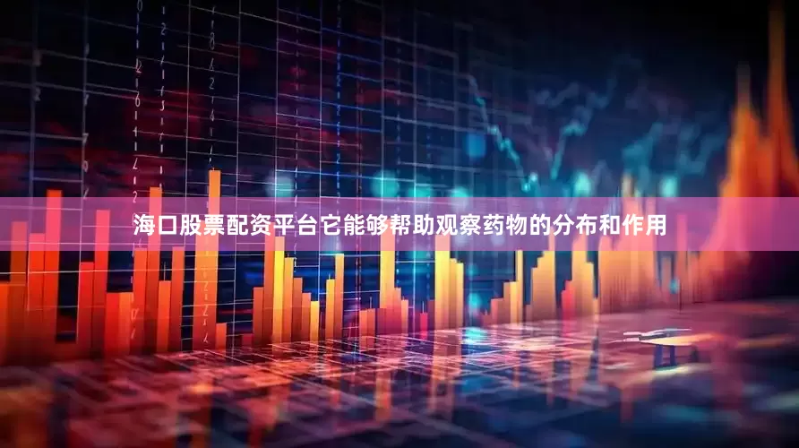 海口股票配资平台它能够帮助观察药物的分布和作用