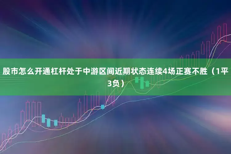 股市怎么开通杠杆处于中游区间近期状态连续4场正赛不胜（1平3负）