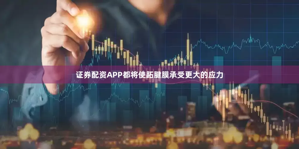 证券配资APP都将使跖腱膜承受更大的应力