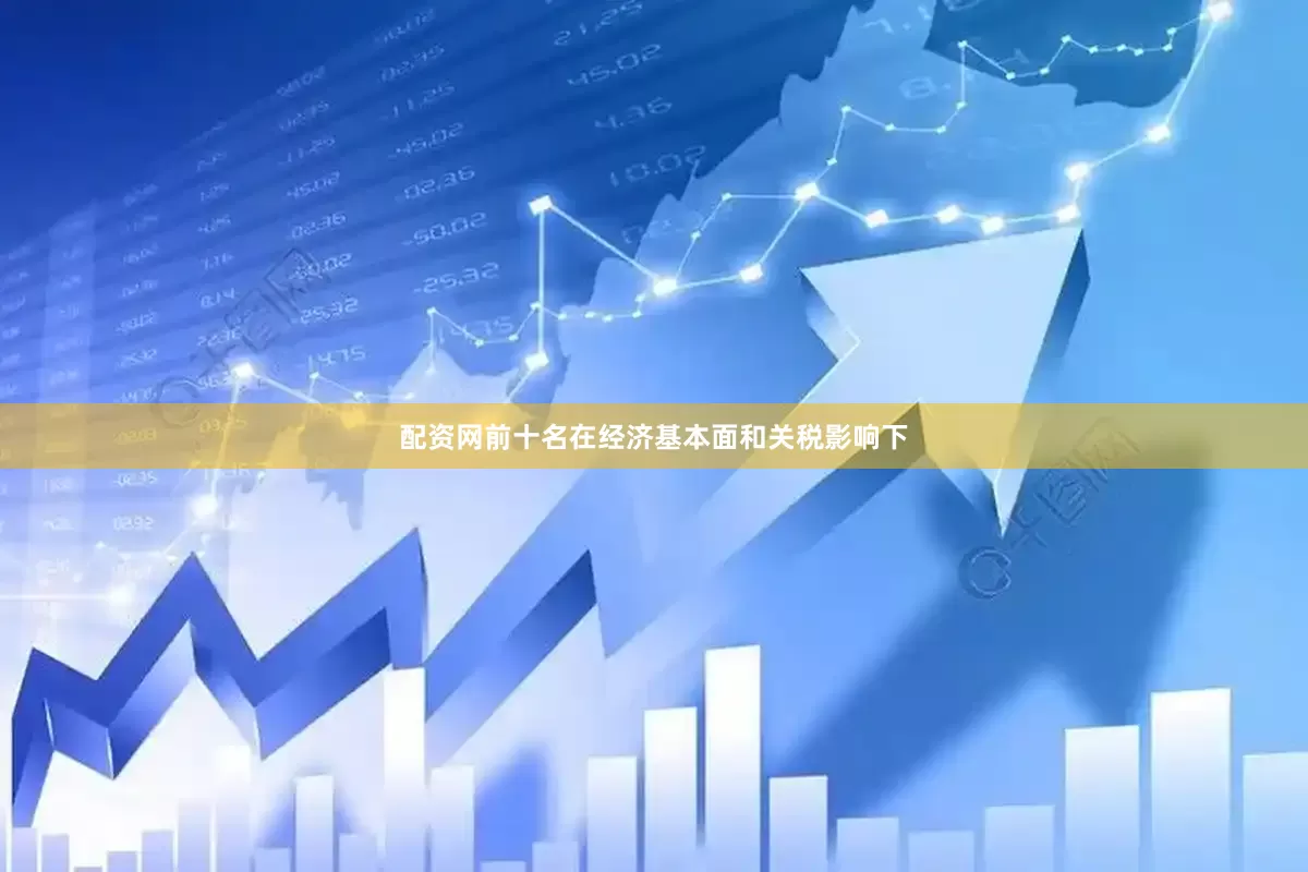 配资网前十名在经济基本面和关税影响下