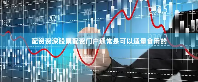 配资资深股票配资门户通常是可以适量食用的