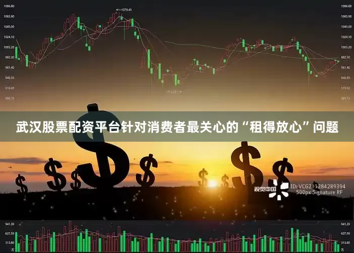 武汉股票配资平台针对消费者最关心的“租得放心”问题