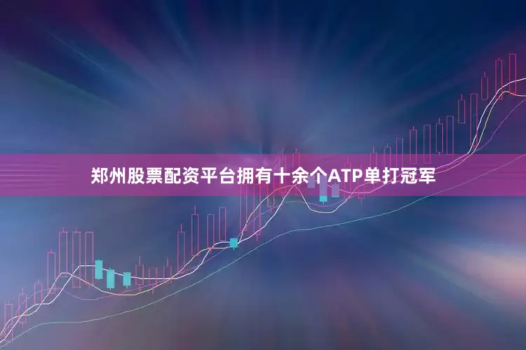 郑州股票配资平台拥有十余个ATP单打冠军