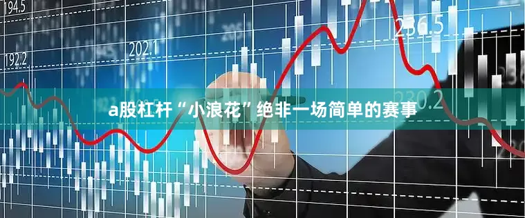 a股杠杆“小浪花”绝非一场简单的赛事