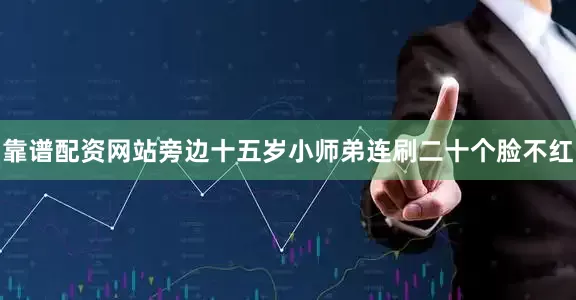 靠谱配资网站旁边十五岁小师弟连刷二十个脸不红