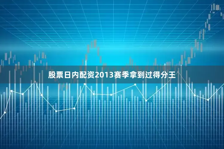 股票日内配资2013赛季拿到过得分王