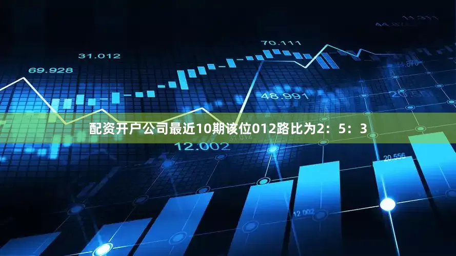 配资开户公司最近10期该位012路比为2：5：3