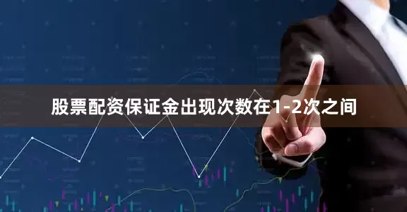 股票配资保证金出现次数在1-2次之间
