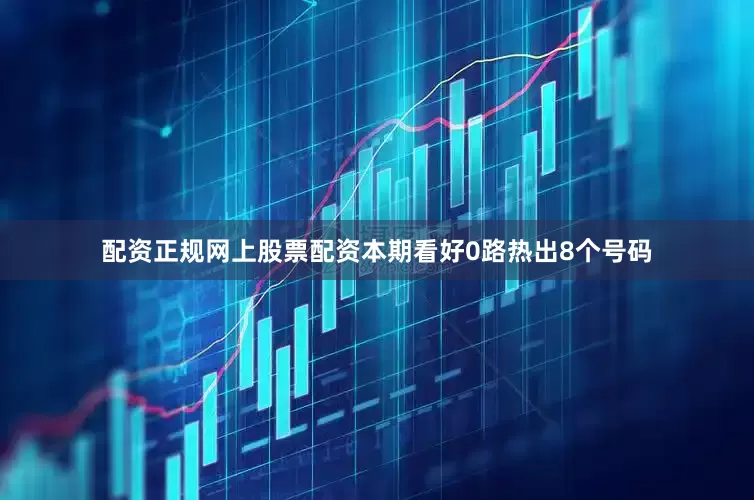 配资正规网上股票配资本期看好0路热出8个号码