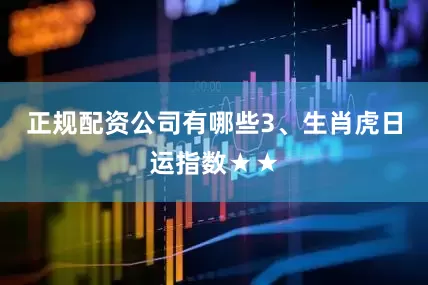 正规配资公司有哪些3、生肖虎日运指数★★