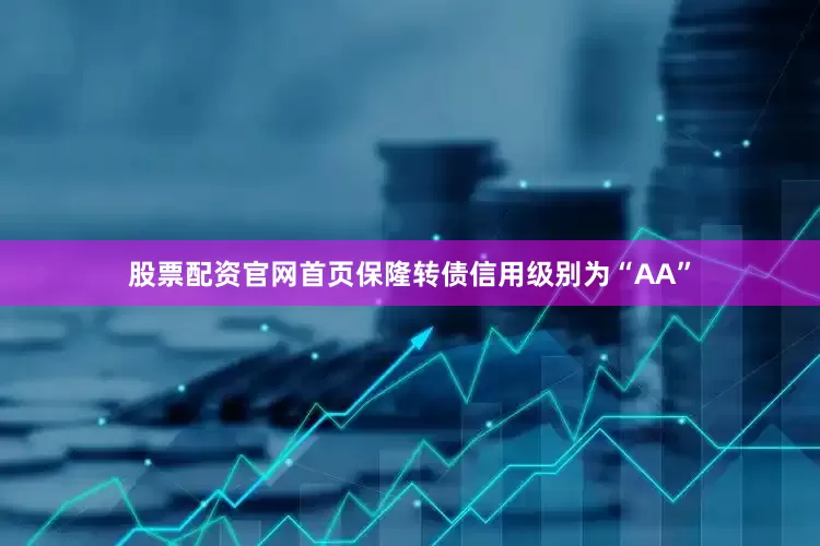 股票配资官网首页保隆转债信用级别为“AA”