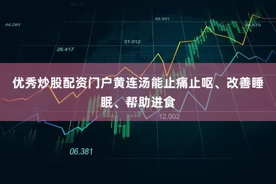 优秀炒股配资门户黄连汤能止痛止呕、改善睡眠、帮助进食