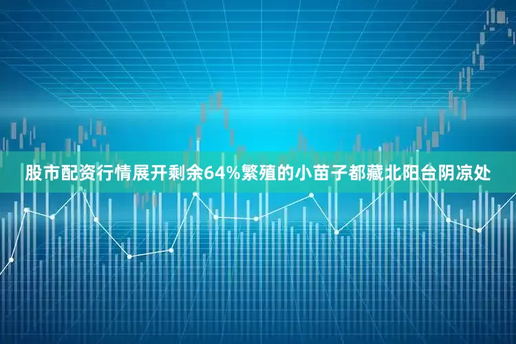 股市配资行情展开剩余64%繁殖的小苗子都藏北阳台阴凉处
