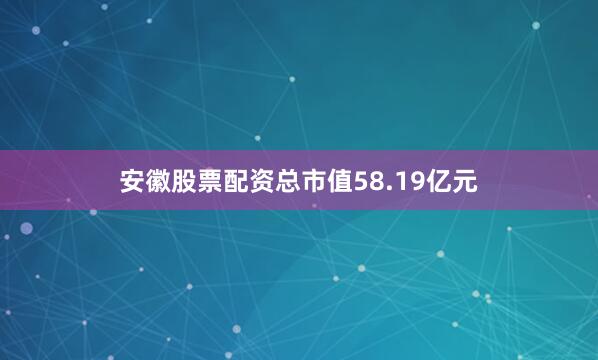 安徽股票配资总市值58.19亿元