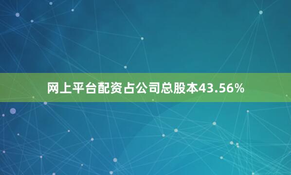 网上平台配资占公司总股本43.56%