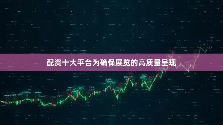 配资十大平台为确保展览的高质量呈现