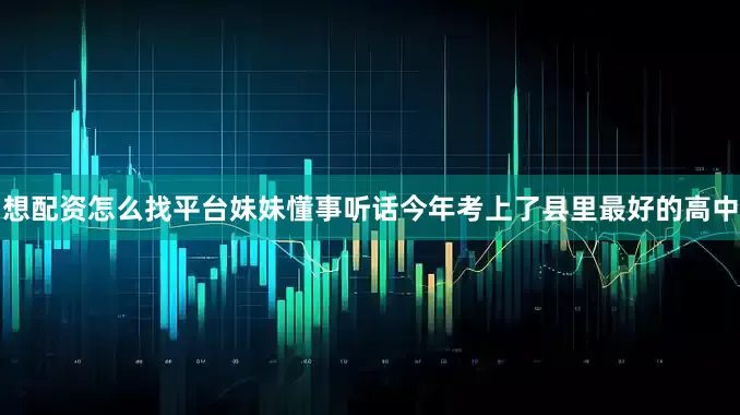 想配资怎么找平台妹妹懂事听话今年考上了县里最好的高中