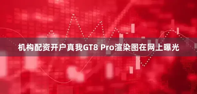 机构配资开户真我GT8 Pro渲染图在网上曝光