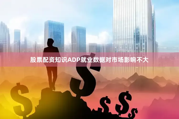 股票配资知识ADP就业数据对市场影响不大