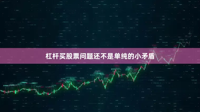 杠杆买股票问题还不是单纯的小矛盾