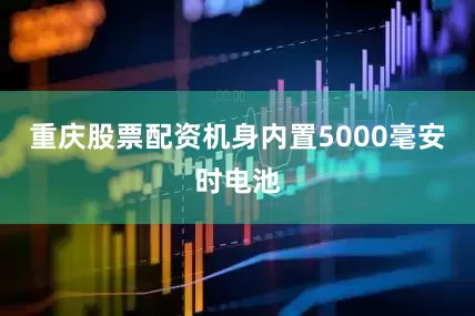 重庆股票配资机身内置5000毫安时电池