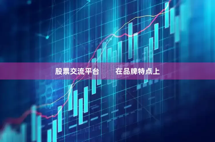 股票交流平台        在品牌特点上