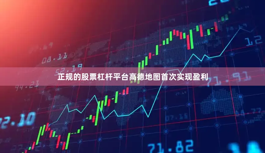 正规的股票杠杆平台高德地图首次实现盈利