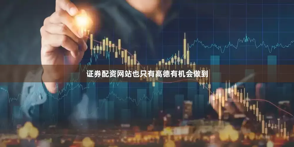 证券配资网站也只有高德有机会做到