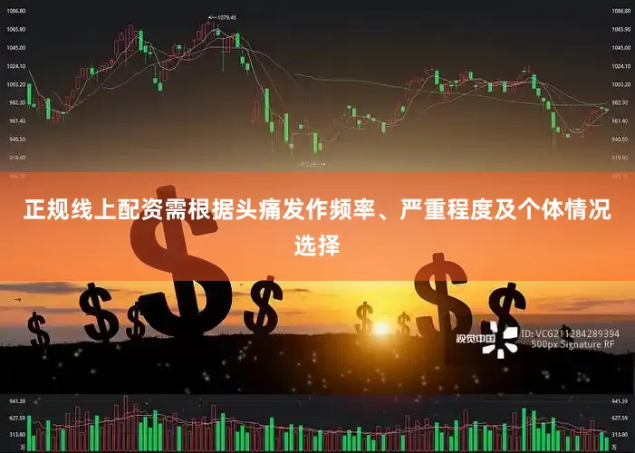 正规线上配资需根据头痛发作频率、严重程度及个体情况选择