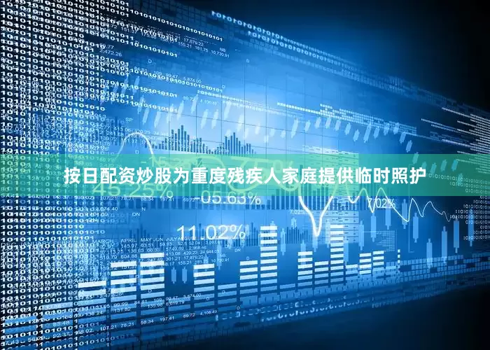 按日配资炒股为重度残疾人家庭提供临时照护