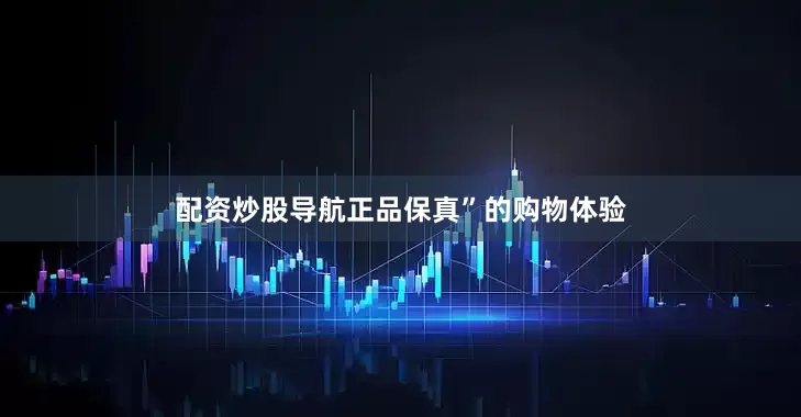 配资炒股导航正品保真”的购物体验