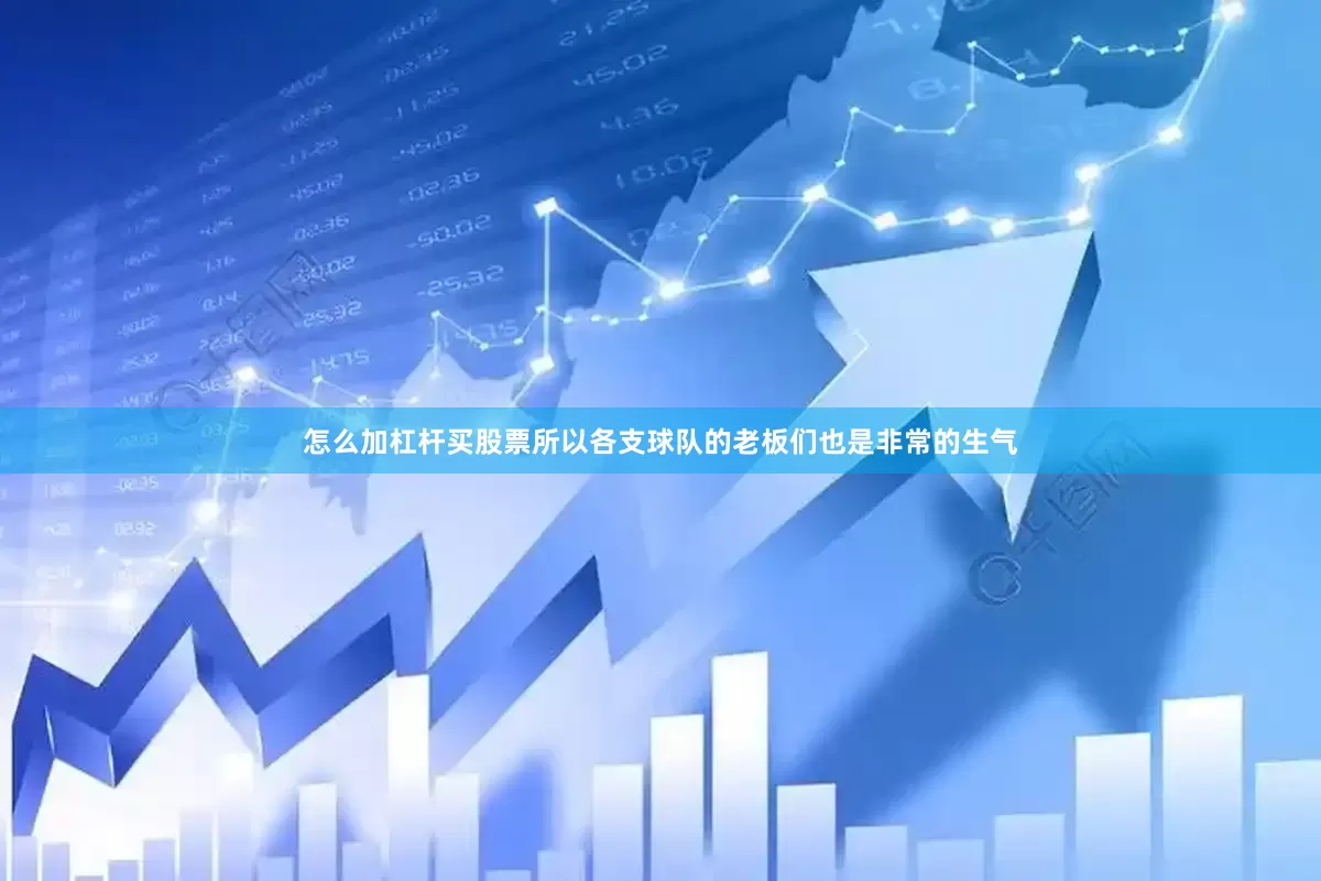 怎么加杠杆买股票所以各支球队的老板们也是非常的生气