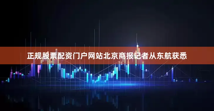 正规股票配资门户网站北京商报记者从东航获悉