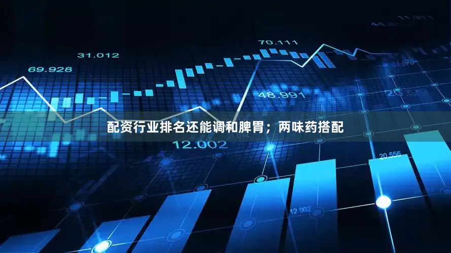 配资行业排名还能调和脾胃；两味药搭配