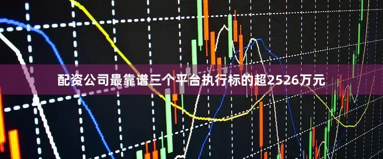 配资公司最靠谱三个平台执行标的超2526万元