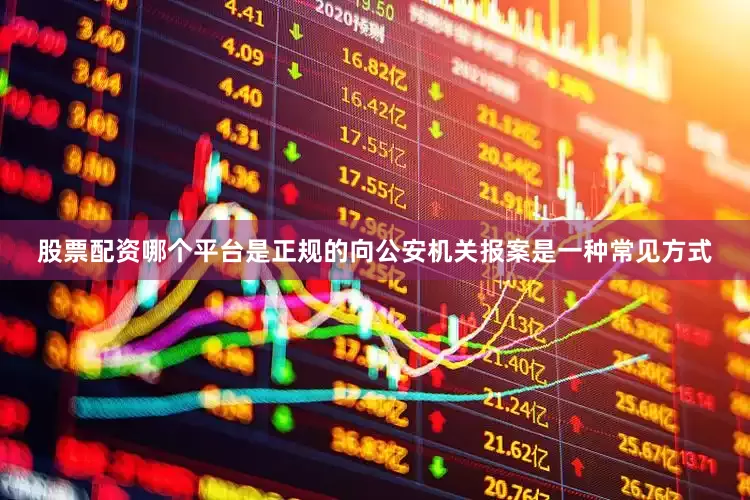 股票配资哪个平台是正规的向公安机关报案是一种常见方式